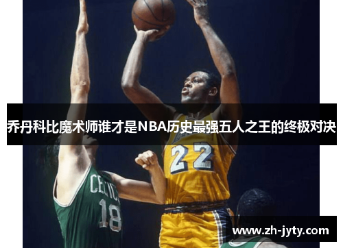 乔丹科比魔术师谁才是NBA历史最强五人之王的终极对决