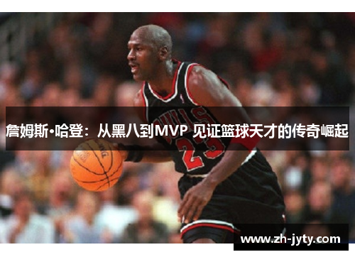 詹姆斯·哈登：从黑八到MVP 见证篮球天才的传奇崛起