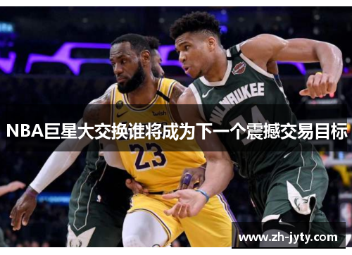 NBA巨星大交换谁将成为下一个震撼交易目标